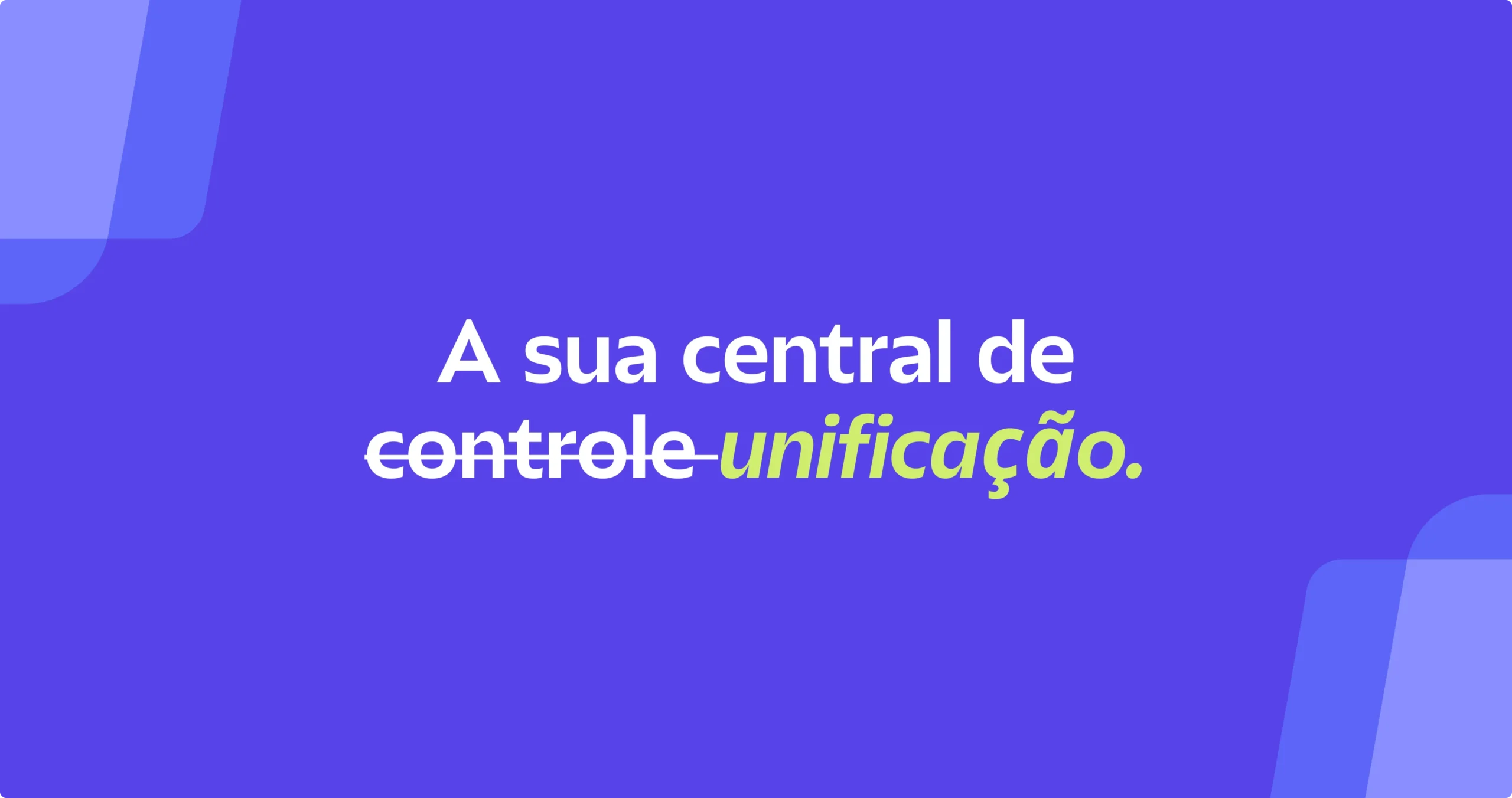 Frase "A sua central de controle" com a palavra "controle" riscada e substituída por "unificação", em destaque no fundo roxo.